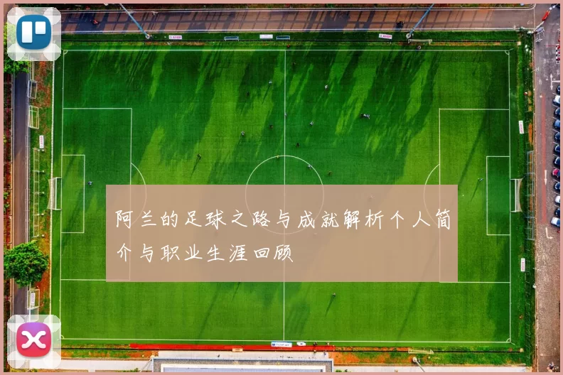 阿兰的足球之路与成就解析个人简介与职业生涯回顾