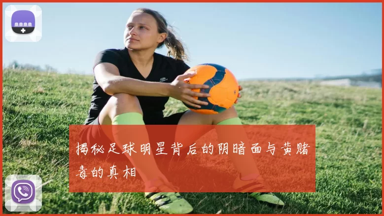 揭秘足球明星背后的阴暗面与黄赌毒的真相