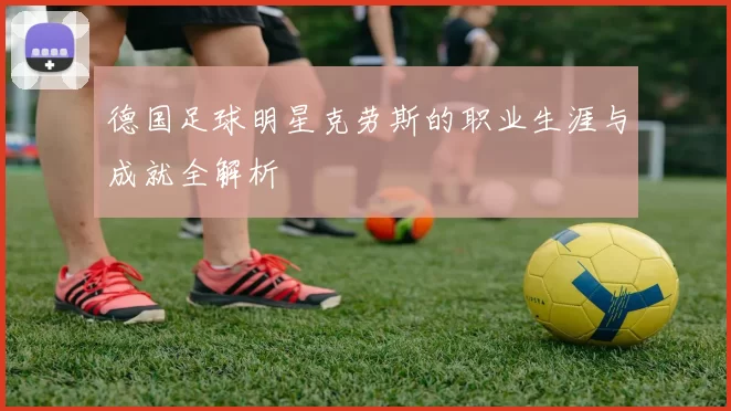 德国足球明星克劳斯的职业生涯与成就全解析