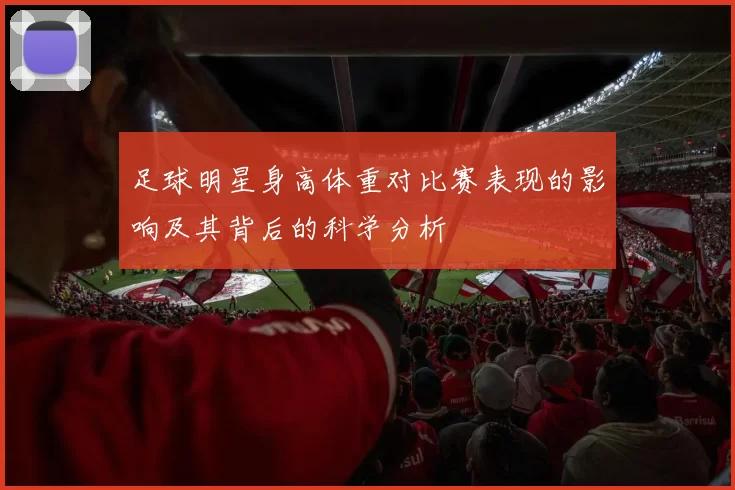 足球明星身高体重对比赛表现的影响及其背后的科学分析