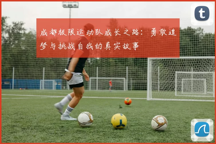 成都极限运动队成长之路：勇敢追梦与挑战自我的真实故事