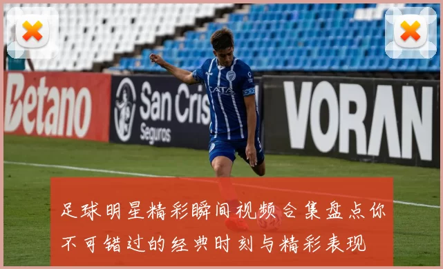 足球明星精彩瞬间视频合集盘点你不可错过的经典时刻与精彩表现