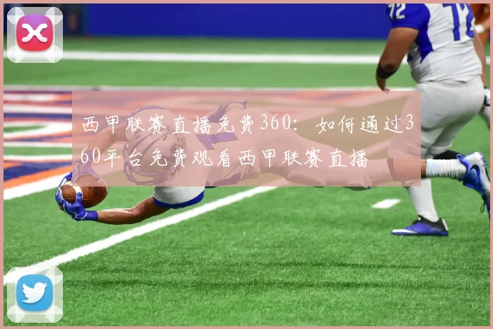西甲联赛直播免费360：如何通过360平台免费观看西甲联赛直播