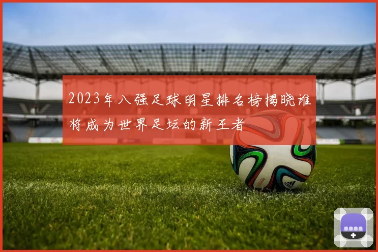 2023年八强足球明星排名榜揭晓谁将成为世界足坛的新王者